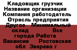 Кладовщик-грузчик › Название организации ­ Компания-работодатель › Отрасль предприятия ­ Другое › Минимальный оклад ­ 20 000 - Все города Работа » Вакансии   . Ростовская обл.,Зверево г.